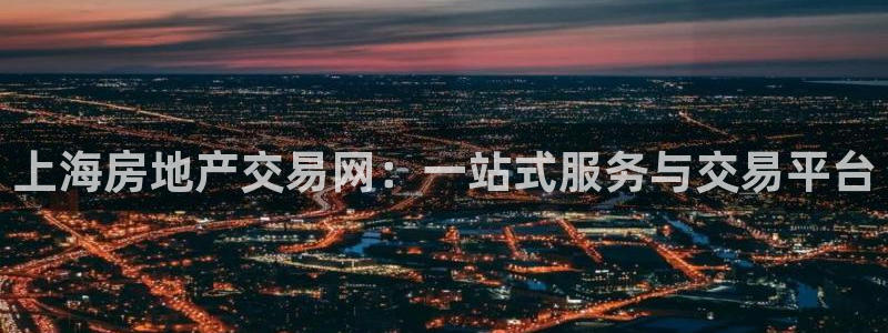 摩登5周这7O667：上海房地产交易网：一站式服务与交易平台