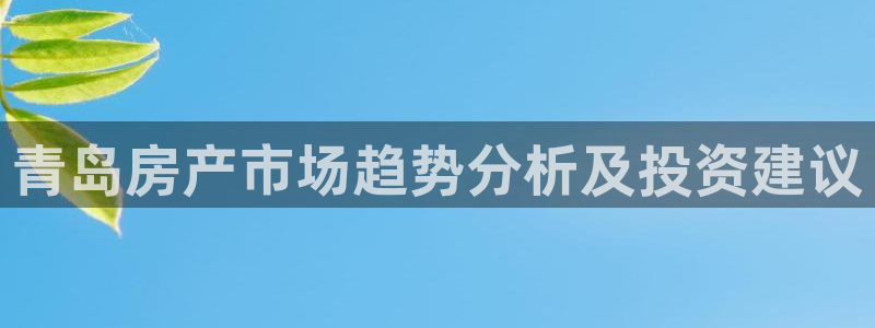 摩登3天7O667：青岛房产市场趋势分析及投资建议