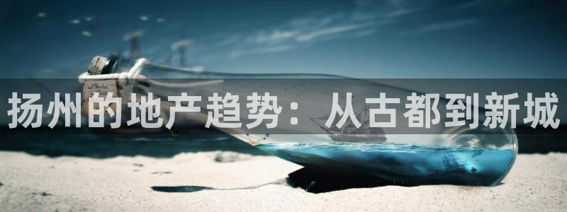 摩登招商7快22650：扬州的地产趋势：从古都到新城