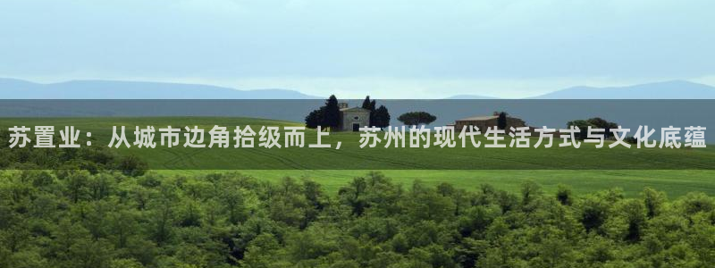 摩登7 平台：苏置业：从城市边角拾级而上，苏州的现代生活方式