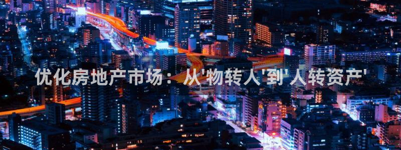 摩登4前7O667：优化房地产市场：从\'物转人\'到\'人
