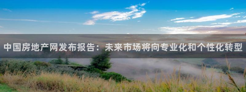 摩登7注册让333OO：中国房地产网发布报告：未来市场将向专
