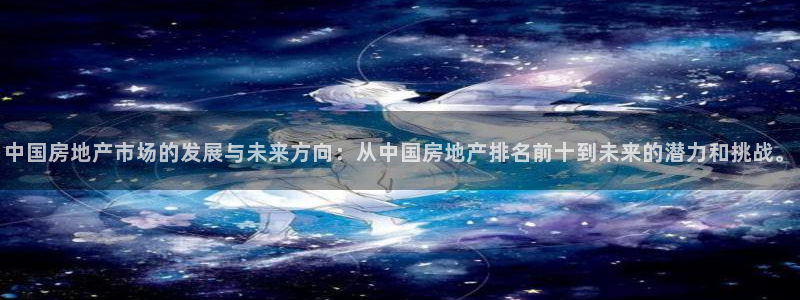 摩登7注册登录：中国房地产市场的发展与未来方向：从中国房地产