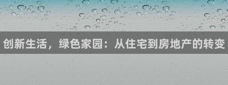 摩登7前7O667：创新生活，绿色家园：从住宅到房地产的转变