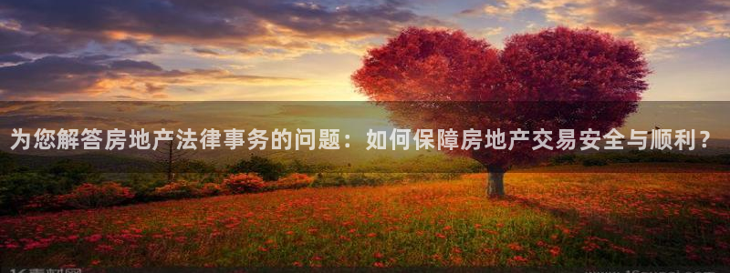 摩登4右7O667：为您解答房地产法律事务的问题：如何保障房