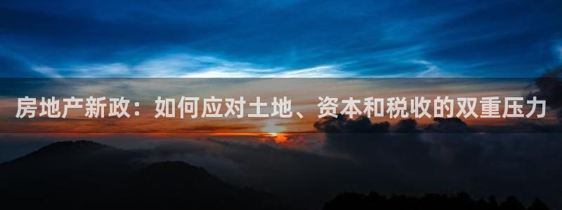 摩登7注册思333OO：房地产新政：如何应对土地、资本和税收