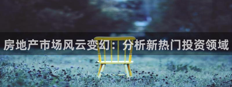 摩登7登陆注册：房地产市场风云变幻：分析新热门投资领域