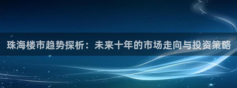 摩登3右7O667：珠海楼市趋势探析：未来十年的市场走向与投