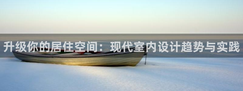 摩登7注册清333OO：升级你的居住空间：现代室内设计趋势与