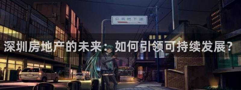 摩登招商7约22650：深圳房地产的未来：如何引领可持续发展