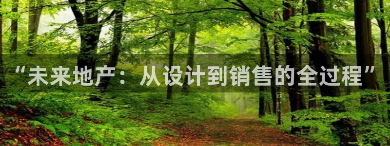摩登7注册382223：“未来地产：从设计到销售的全过程”