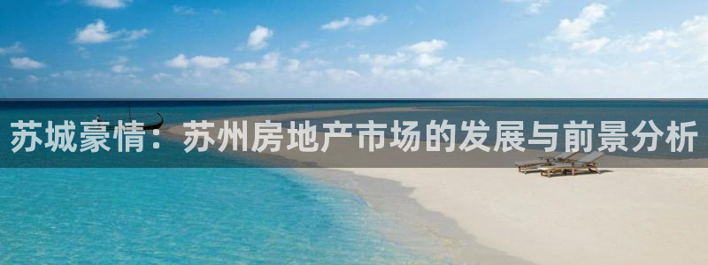 摩登7月7O667：苏城豪情：苏州房地产市场的发展与前景分析