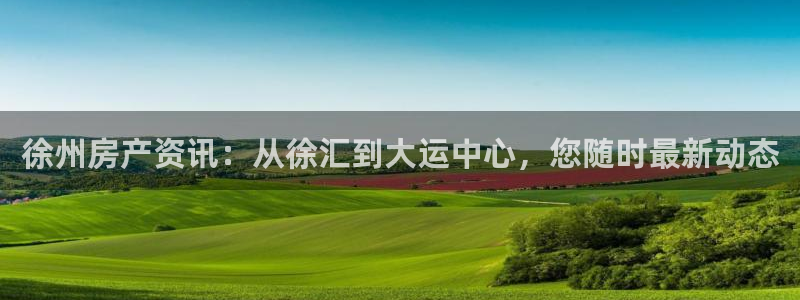 摩登7平台招商：徐州房产资讯：从徐汇到大运中心，您随时最新动