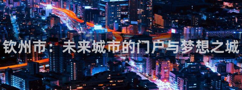 摩登6冯这7O667：钦州市：未来城市的门户与梦想之城