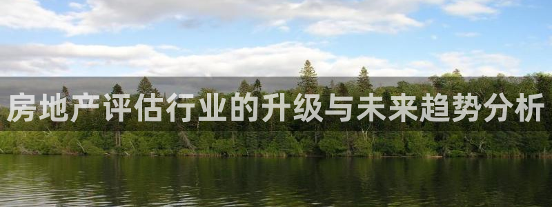 摩登7经3299O7：房地产评估行业的升级与未来趋势分析