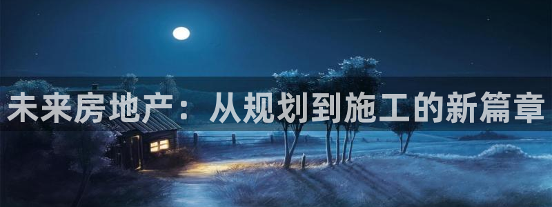 摩登7右3299O7：未来房地产：从规划到施工的新篇章