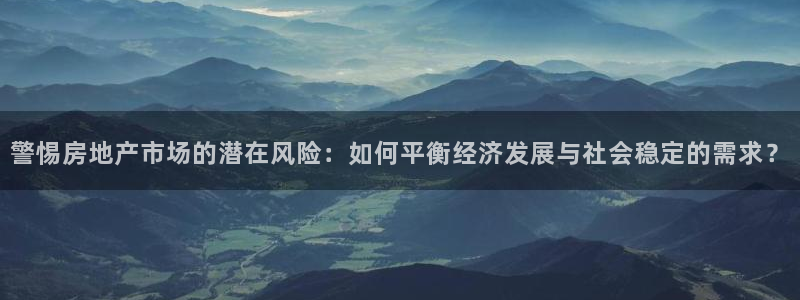 摩登7娱乐：警惕房地产市场的潜在风险：如何平衡经济发展与社会