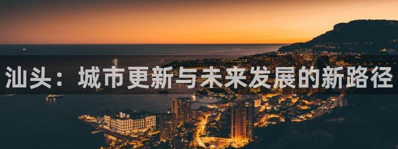 摩登3前7O667：汕头：城市更新与未来发展的新路径