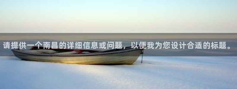 摩登7平台总代理：请提供一个南昌的详细信息或问题，以便我为您
