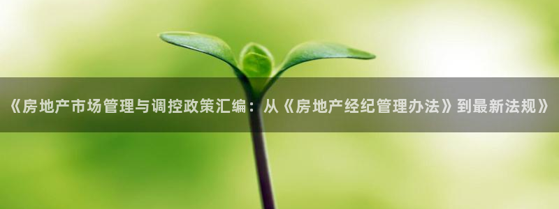 摩登7主管qq：《房地产市场管理与调控政策汇编：从《房地产经
