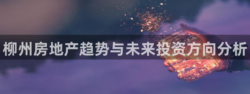 摩登7高阶：柳州房地产趋势与未来投资方向分析