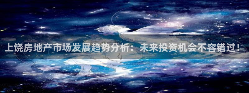 摩登7登录付333OO：上饶房地产市场发展趋势分析：未来投资