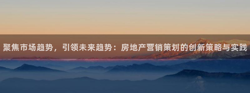 摩登6月7O667：聚焦市场趋势，引领未来趋势：房地产营销策