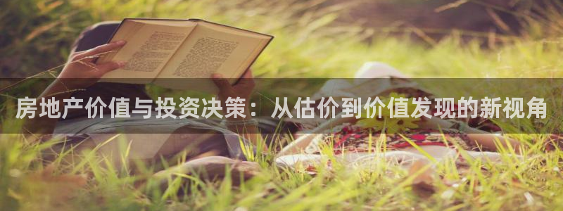 摩登7注册登录：房地产价值与投资决策：从估价到价值发现的新视
