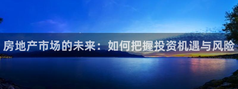 摩登注册型7O777：房地产市场的未来：如何把握投资机遇与风