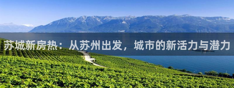 摩登7招商议333OO：苏城新房热：从苏州出发，城市的新活力