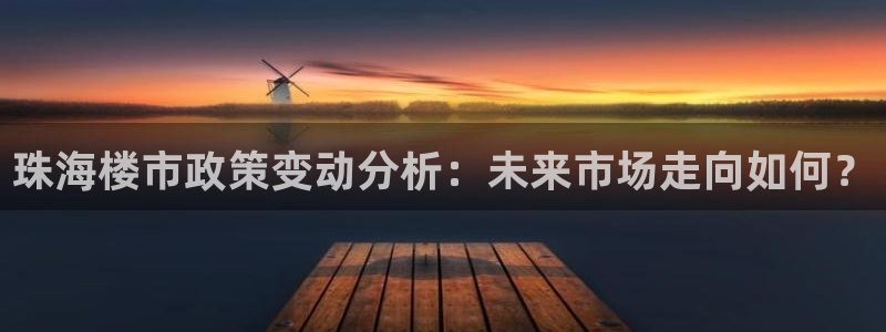 摩登7注册让333OO：珠海楼市政策变动分析：未来市场走向如