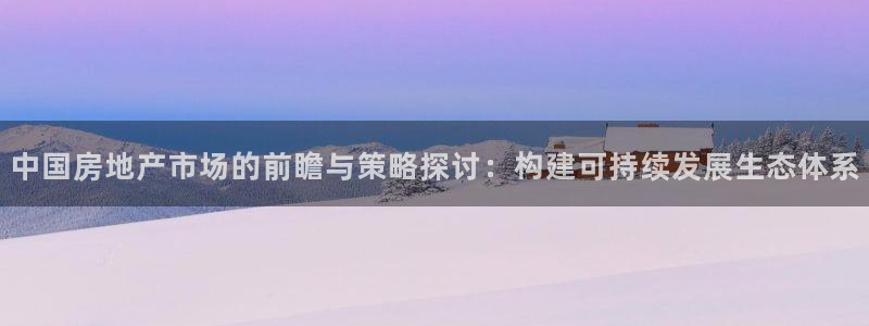 摩登7招商：中国房地产市场的前瞻与策略探讨：构建可持续发展生