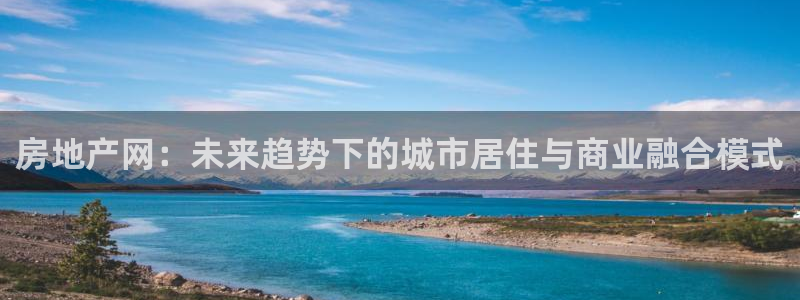 摩登7地3299O7：房地产网：未来趋势下的城市居住与商业融