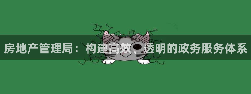 摩登7平台涨7O777：房地产管理局：构建高效、透明的政务服