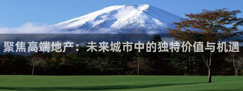 摩登7上7O667：聚焦高端地产：未来城市中的独特价值与机遇