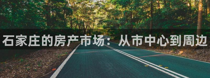 摩登7登录博333OO：石家庄的房产市场：从市中心到周边